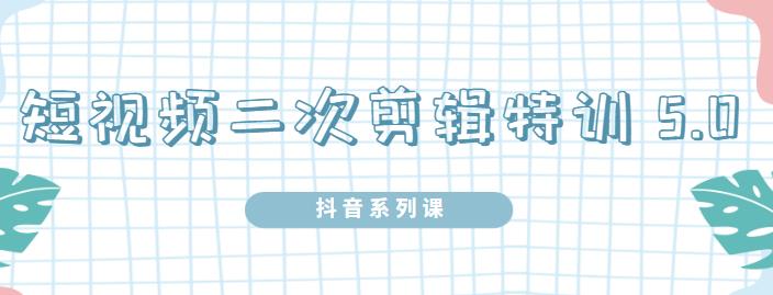陆明明·短视频二次剪辑特训5.0，1部手机就可以操作，0基础掌握短视频二次剪辑和混剪技-电脑资源自留地