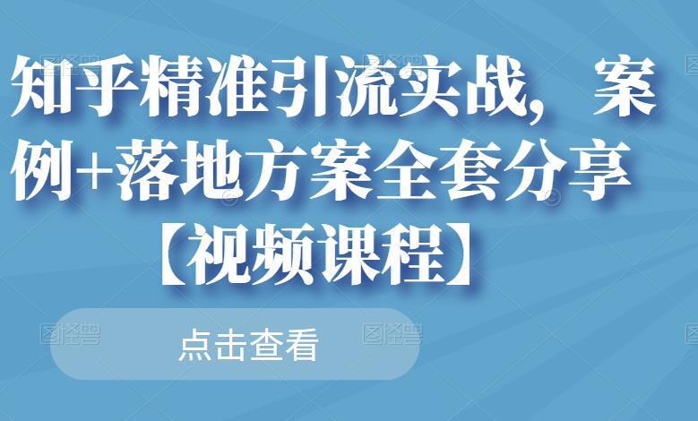 知乎精准引流实战，案例+落地方案全套分享【视频课程】-电脑资源自留地