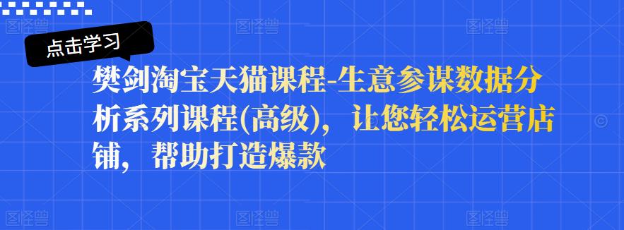 樊剑淘宝天猫课程-生意参谋数据分析系列课程(高级)，让您轻松运营店铺，帮助打造爆款-电脑资源自留地