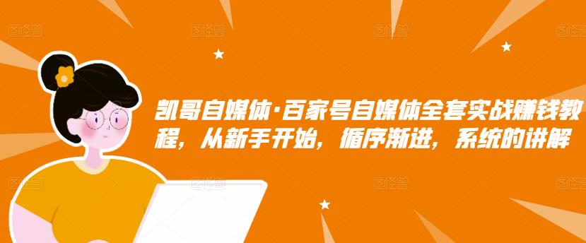 凯哥自媒体·百家号自媒体全套实战赚钱教程，从新手开始，循序渐进，系统的讲解-电脑资源自留地