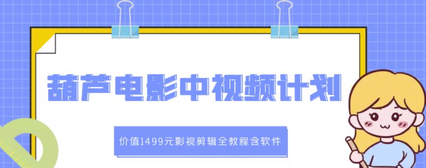 葫芦电影中视频解说教学：价值1499元影视剪辑全教程含软件-电脑资源自留地