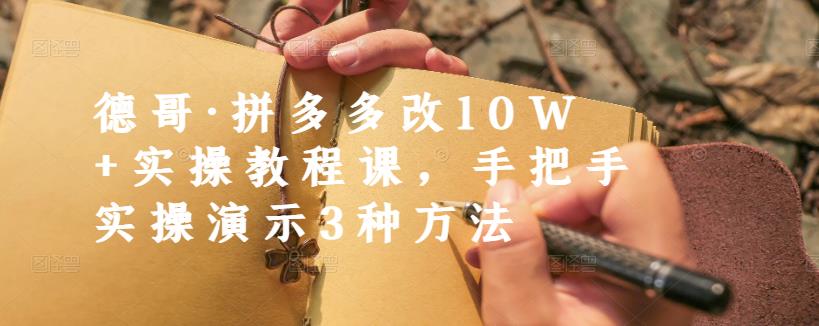 德哥·拼多多改10W+实操教程课，手把手实操演示3种方法-电脑资源自留地