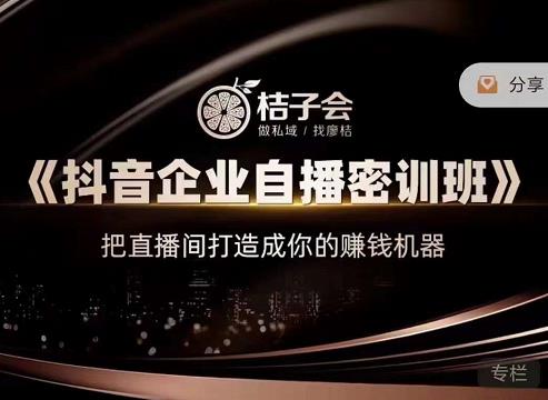 桔子会《抖音企业自播密训班》，把直播间打造成你的赚钱机器-电脑资源自留地