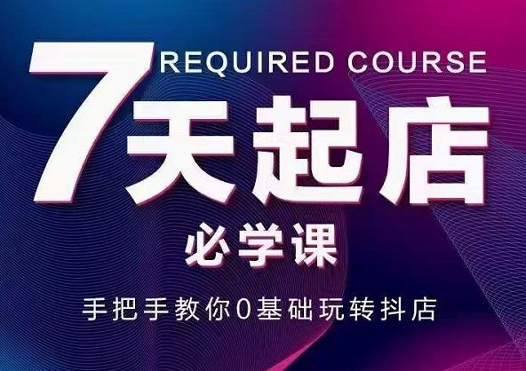 抖音小店7天起店必学课，手把手教你0基础玩转抖店-电脑资源自留地