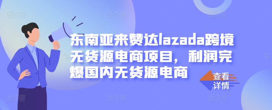 东南亚来赞达lazada跨境无货源电商项目，利润完爆国内无货源电商-电脑资源自留地