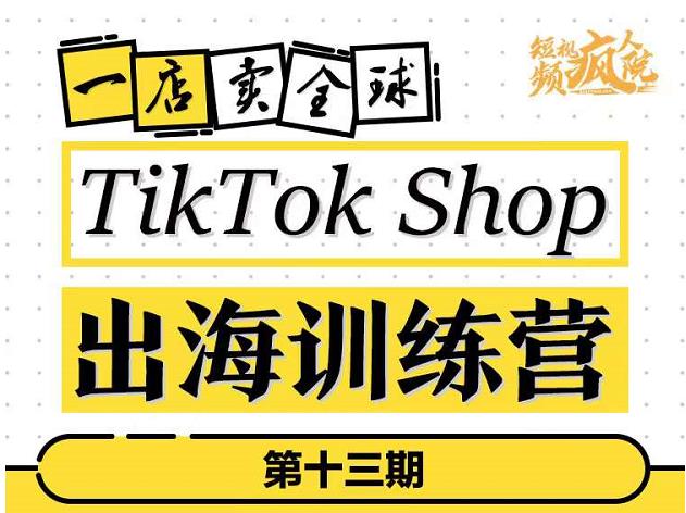 TikTokShop出海训练营（第十三期），打开全球流量新思维，出海抢占全球新流量，一店卖全球-电脑资源自留地