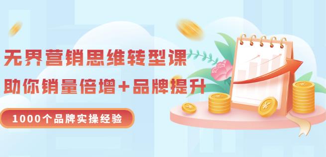无界营销思维转型课：1000个品牌实操经验，助你销量倍增（20节视频）-电脑资源自留地