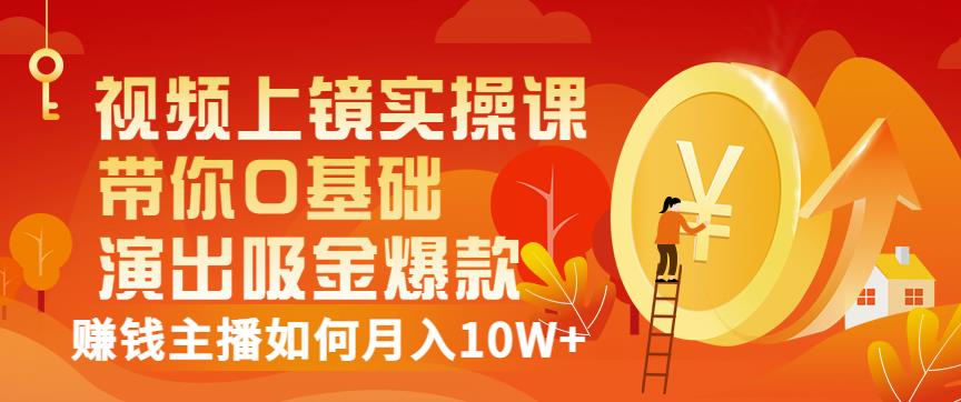视频上镜实操课：带你0基础演出吸金爆款，赚钱主播如何月入10W+-电脑资源自留地