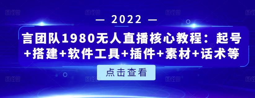 言团队1980无人直播核心教程：起号+搭建+软件工具+插件+素材+话术等等-电脑资源自留地