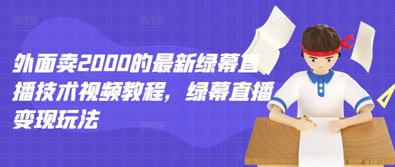 外面卖2000的最新绿幕直播技术视频教程，绿幕直播变现玩法-电脑资源自留地