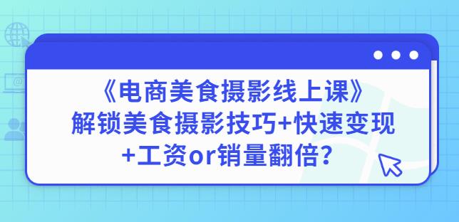 陈飞燕《电商美食摄影线上课》解锁美食摄影技巧+快速变现+工资or销量翻倍-电脑资源自留地