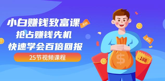 【全网最火】小白赚钱致富课：抢占赚钱先机快速学会百倍回报（25节视频）-电脑资源自留地