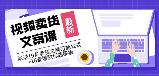 《视频卖货文案课》附送19条卖货文案万能公式+16套爆款标题模板-电脑资源自留地