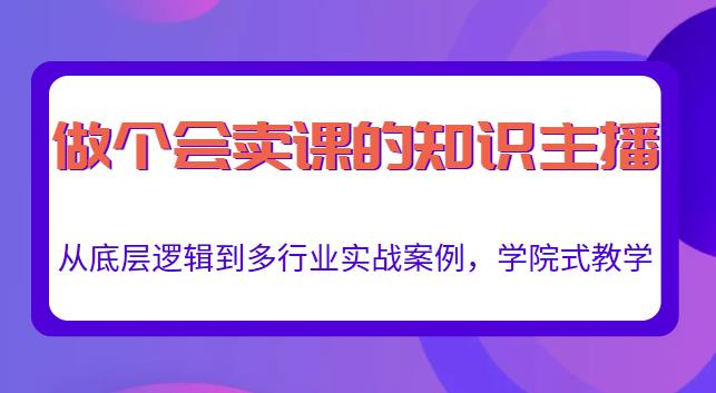 做一个会卖课的知识主播，从底层逻辑到多行业实战案例，学院式教学-电脑资源自留地