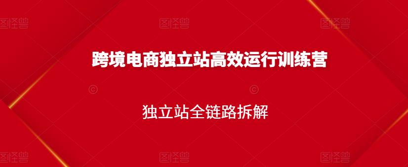 跨境电商独立站高效运行训练营，独立站全链路拆解-电脑资源自留地