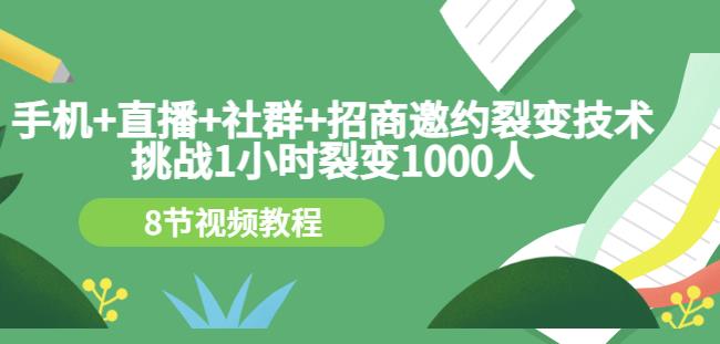 手机+直播+社群+招商邀约裂变技术：挑战1小时裂变1000人（8节视频教程）-电脑资源自留地