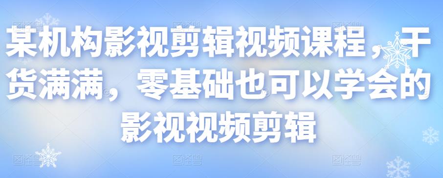 某机构影视剪辑视频课程，干货满满，零基础也可以学会的影视视频剪辑-电脑资源自留地