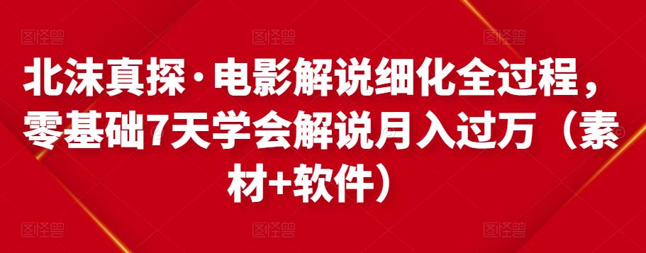 北沫真探·电影解说细化全过程，零基础7天学会电影解说月入过万（教程+素材+软件）-电脑资源自留地