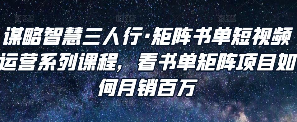 谋略智慧三人行·矩阵书单短视频运营系列课程，看书单矩阵项目如何月销百万-电脑资源自留地