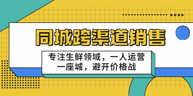 同城跨渠道销售，专注生鲜领域，一人运营一座城，避开价格战-电脑资源自留地