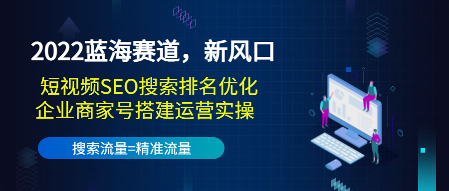 2022蓝海赛道，新风口：短视频SEO搜索排名优化+企业商家号搭建运营实操-电脑资源自留地