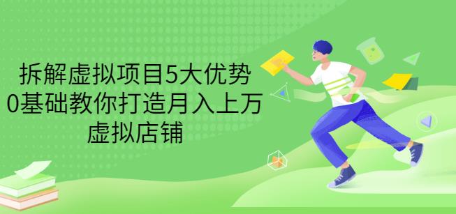 拆解虚拟项目5大优势，0基础教你打造月入上万虚拟店铺（无水印）-电脑资源自留地