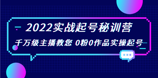 2022实战起号秘训营，千万级主播教您 0粉0作品实操起号（价值299元）-电脑资源自留地