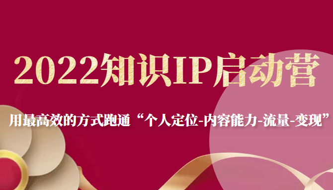 2022知识IP启动营，用最高效的方式跑通“个人定位-内容能力-流量-变现”-电脑资源自留地