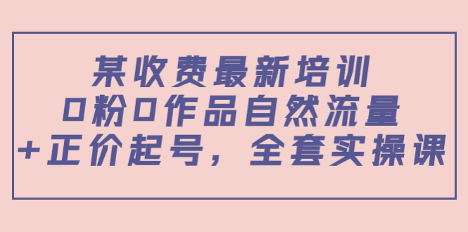 某最新收费培训内容：0粉0作品自然流量+正价起号，全套实操课-电脑资源自留地