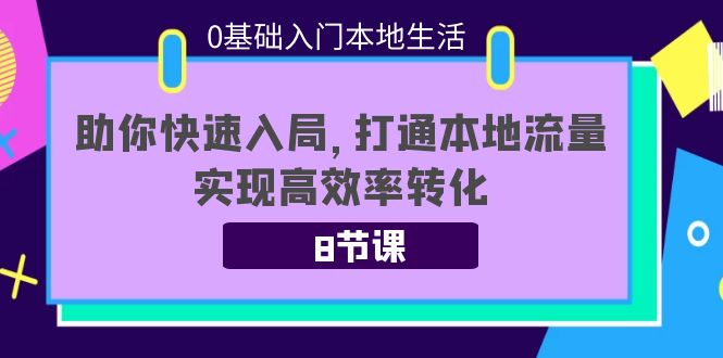 0基础入门本地生活：助你快速入局，8节课带你打通本地流量，实现高效率转化-电脑资源自留地