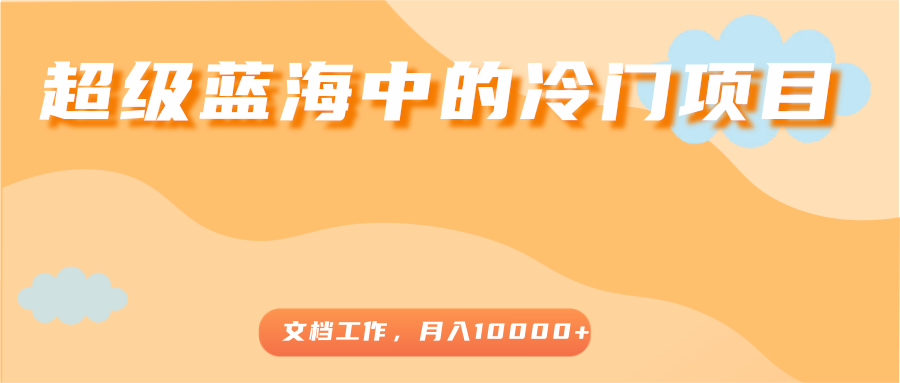 超级蓝海中的冷门项目，文档工作，好玩又赚钱，月入10000+-电脑资源自留地