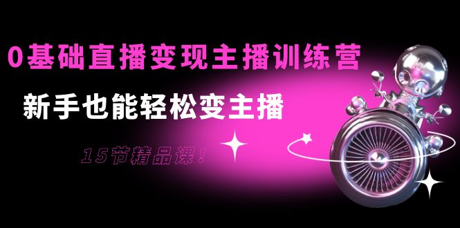0基础直播变现主播训练营：新手也能轻松变主播，15节精品课-电脑资源自留地