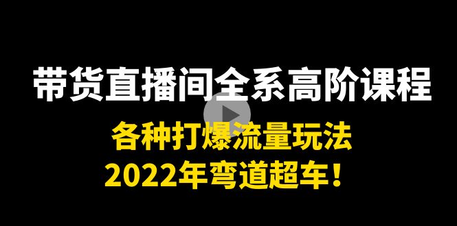 带货直播间全系高阶课程：各种打爆流量玩法，2022年弯道超车！-电脑资源自留地