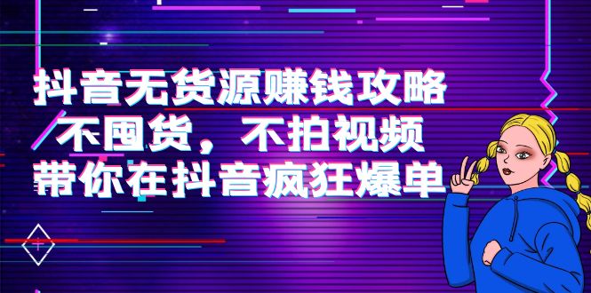 抖音无货源赚钱攻略，不囤货，不拍视频，带你在抖音疯狂爆单-电脑资源自留地