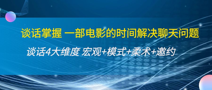 谈话掌握一部电影的时间解决聊天问题：谈话四大维度:宏观+模式+柔术+邀约-电脑资源自留地