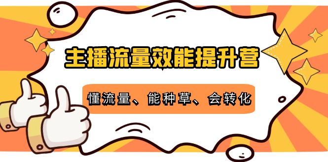 主播流量效能提升营：懂流量、能种草、会转化，清晰明确方法规则-电脑资源自留地