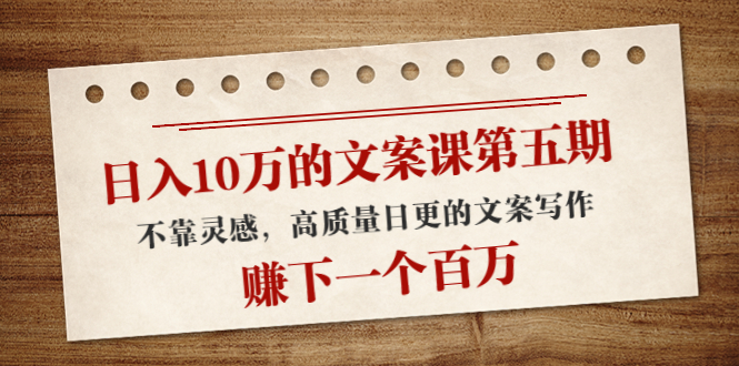 日入10万的文案课第五期， 不靠灵感，高质量日更的文案写作，赚下一个百万-电脑资源自留地
