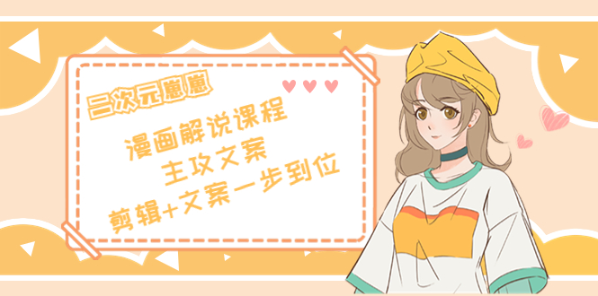 二次元·漫画解说课程——主攻文案，剪辑+文案一步到位（价值599元）-电脑资源自留地