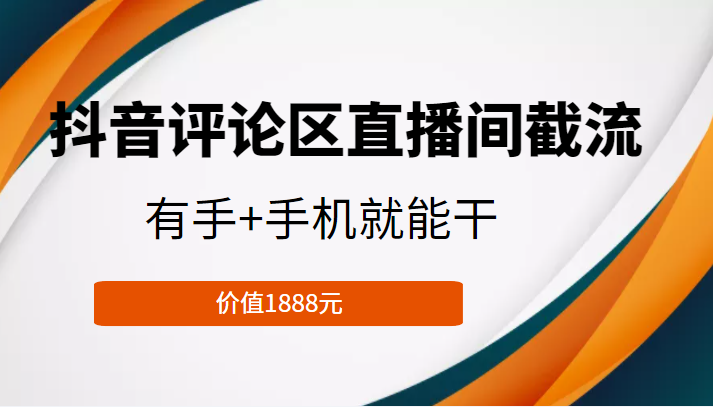 抖音评论区直播间截流，有手+手机就能干，门槛极低，模式可大量复制（价值1888元）-电脑资源自留地