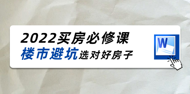 2022买房必修课：楼市避坑，选对好房子（21节干货课程）-电脑资源自留地