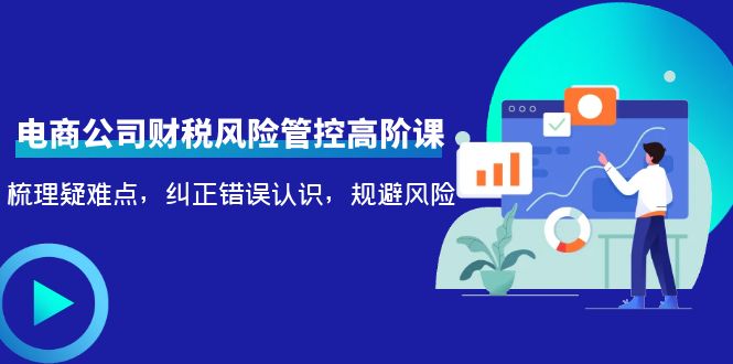 电商公司财税风险管控高阶课，梳理疑难点，纠正错误认识，规避风险-电脑资源自留地