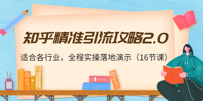 知乎精准引流攻略2.0，适合各行业，全程实操落地演示（16节课）-电脑资源自留地