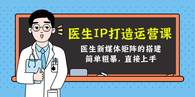 医生IP打造运营课，医生新媒体矩阵的搭建，简单粗暴，直接上手-电脑资源自留地