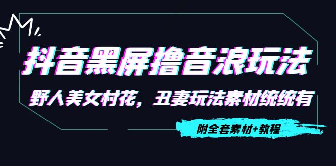 抖音黑屏撸音浪玩法：野人美女村花，丑妻玩法素材统统有【教程+素材】-电脑资源自留地