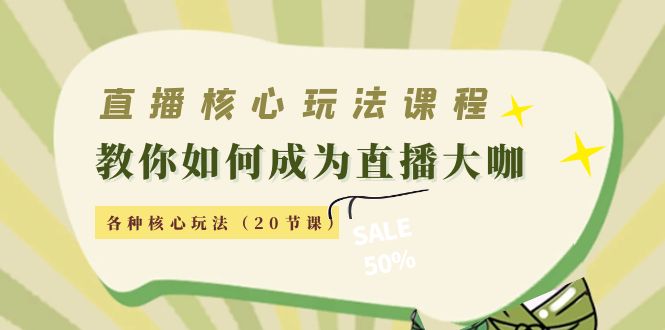 直播核心玩法：教你如何成为直播大咖，各种核心玩法（20节课）-电脑资源自留地