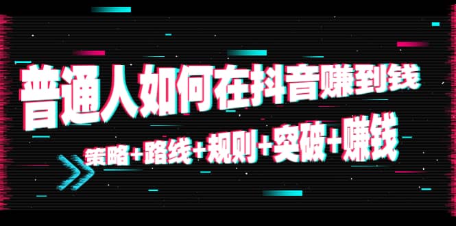 普通人如何在抖音赚到钱：策略 路线 规则 突破 赚钱（10节课）-电脑资源自留地