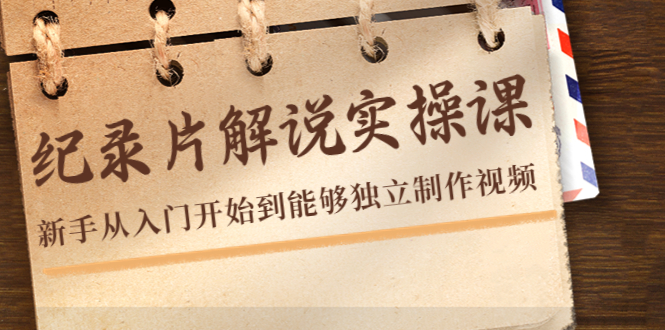 纪录片解说实操课，新手从入门开始到能够独立制作视频（22节课）-电脑资源自留地
