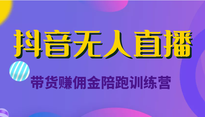 抖音无人直播带货赚佣金陪跑训练营（价值6980元）-电脑资源自留地
