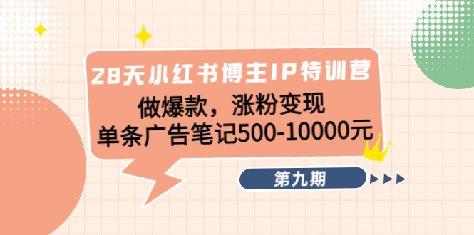 28天小红书博主IP特训营《第9期》做爆款，涨粉变现 单条广告笔记500-10000-电脑资源自留地
