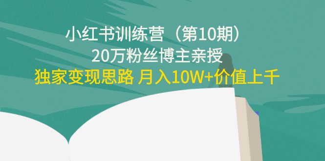 小红书训练营（第10期）20万粉丝博主亲授：独家变现思路 月入10W+价值上千-电脑资源自留地